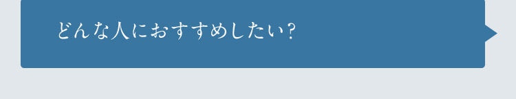 どんな人におすすめしたい？